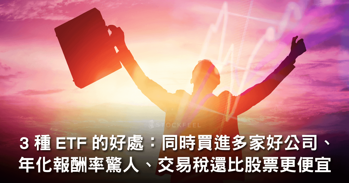 3 種etf 的好處 同時買進多家好公司 年化報酬率驚人 交易稅比股票還便宜 Stockfeel 股感