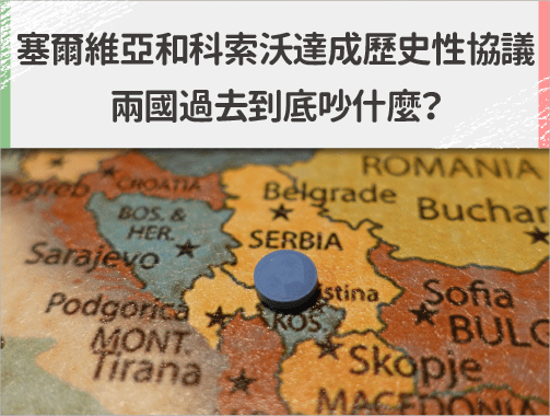 塞爾維亞和 科索沃 達成歷史性協議，兩國過去到底吵什麼？.jpg