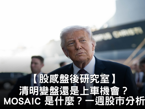 【股感盤後研究室】清明變盤還是上車機會？川普演說！MOSAIC 是什麼？ 一週股市分析.jpg