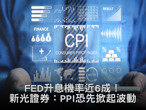 FED升息機率近6成！新光證券：不只看CPI，PPI恐先掀起波動行情.jpg